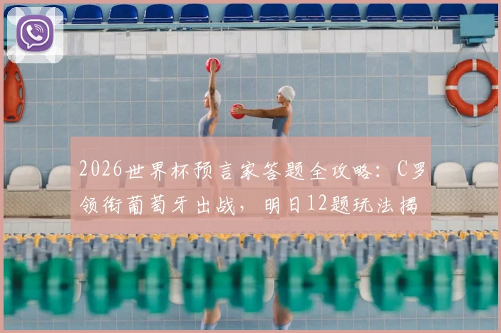 2026世界杯预言家答题全攻略：C罗领衔葡萄牙出战，明日12题玩法揭秘与英格兰队阵容前瞻