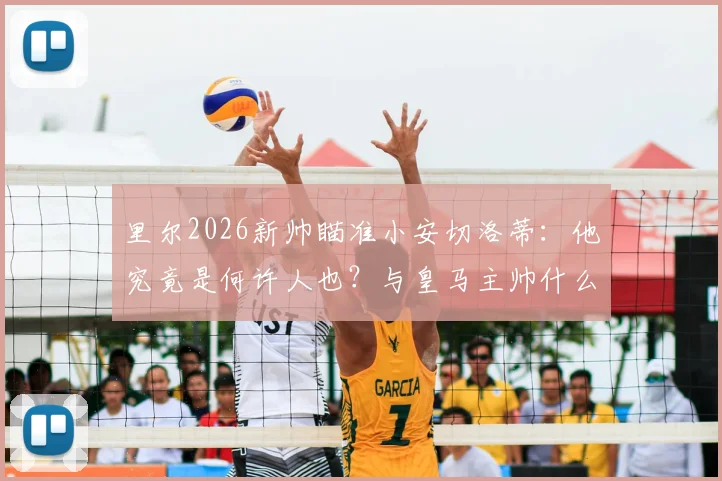 里尔2026新帅瞄准小安切洛蒂：他究竟是何许人也？与皇马主帅什么关系？接替热内西奥前景分析