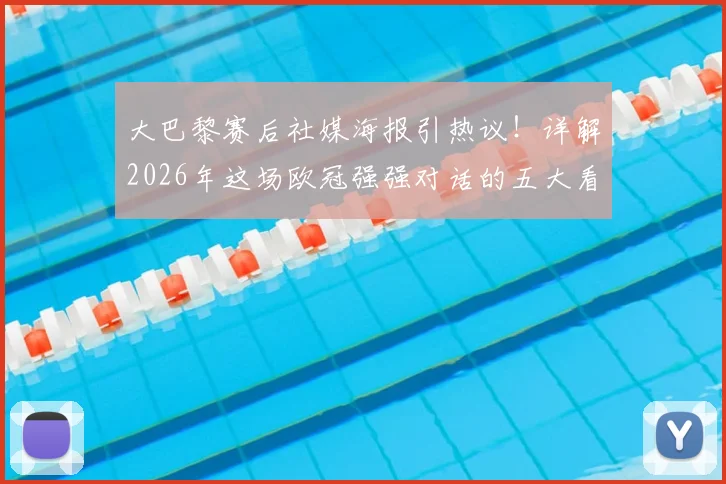 大巴黎赛后社媒海报引热议！详解2026年这场欧冠强强对话的五大看点与幕后故事