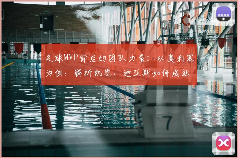 足球MVP背后的团队力量：以奥利塞为例，解析凯恩、迪亚斯如何成就2026年顶级球员