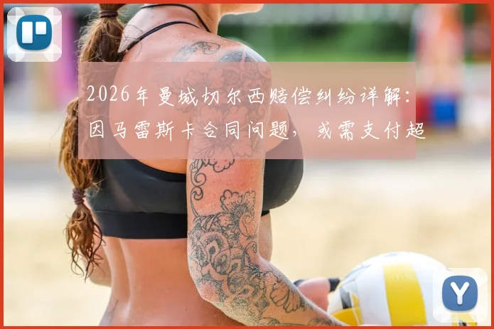 2026年曼城切尔西赔偿纠纷详解：因马雷斯卡合同问题，或需支付超千万英镑，附英超教练转会赔偿案例参考