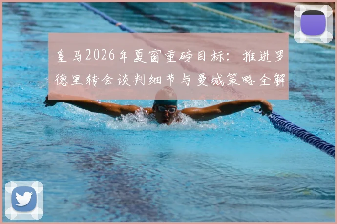 皇马2026年夏窗重磅目标：推进罗德里转会谈判细节与曼城策略全解析