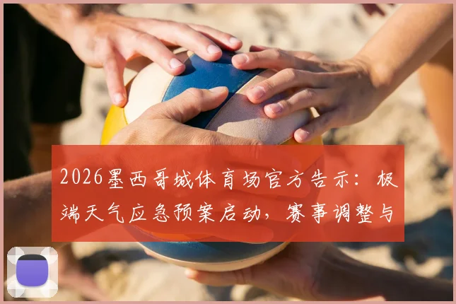 2026墨西哥城体育场官方告示：极端天气应急预案启动，赛事调整与观众安全疏散全指南