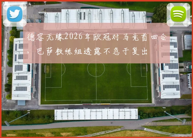 德容无缘2026年欧冠对马竞首回合，巴萨教练组透露不急于复出