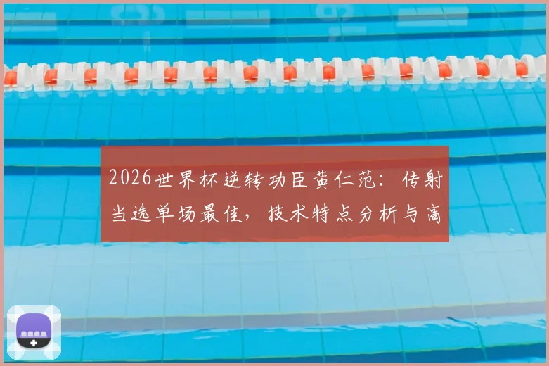 2026世界杯逆转功臣黄仁范:传射当选单场最佳,技术特点分析与高光集锦回顾