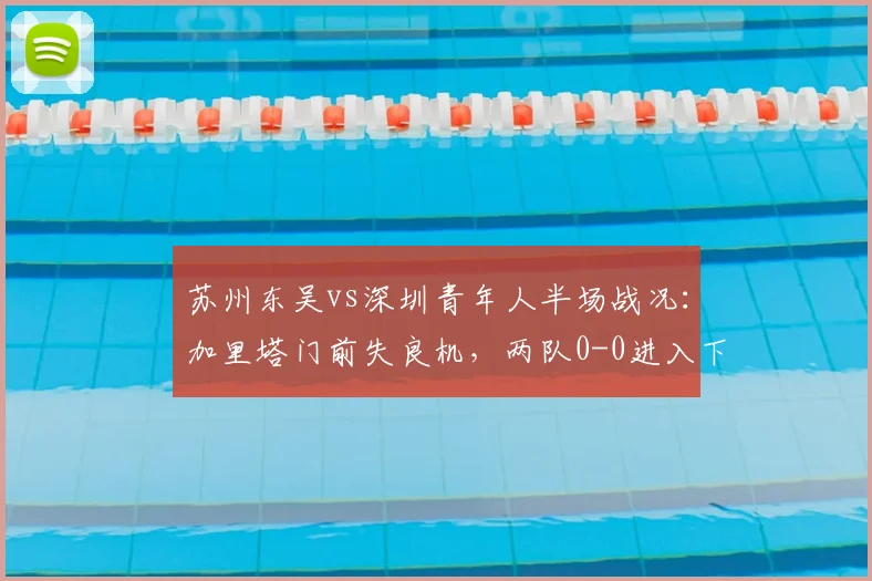 苏州东吴vs深圳青年人半场战况:加里塔门前失良机,两队0-0进入下半场