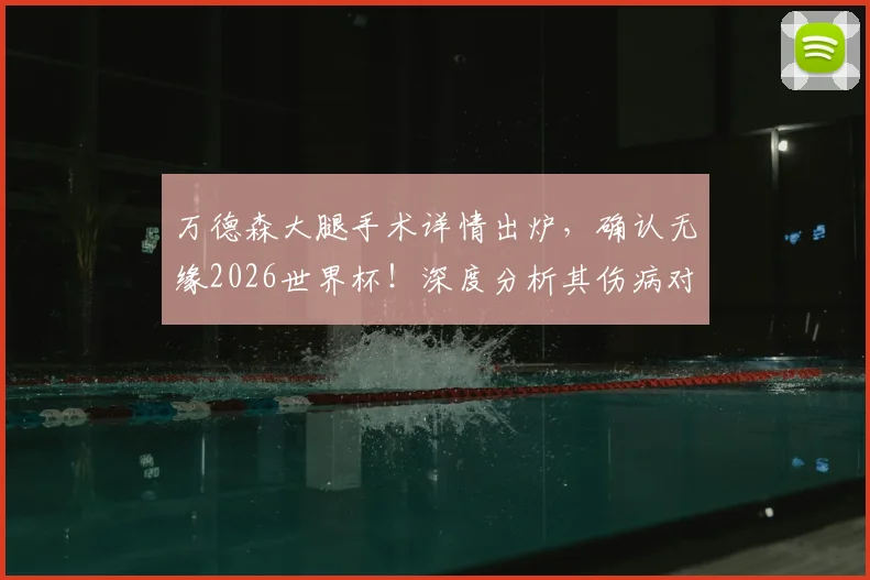 万德森大腿手术详情出炉，确认无缘2026世界杯！深度分析其伤病对巴西队右路攻防的具体影响与备选方案