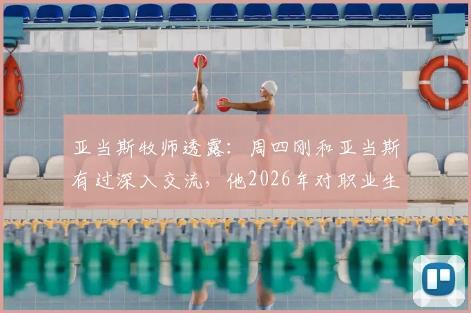亚当斯牧师透露：周四刚和亚当斯有过深入交流，他2026年对职业生涯前景信心十足