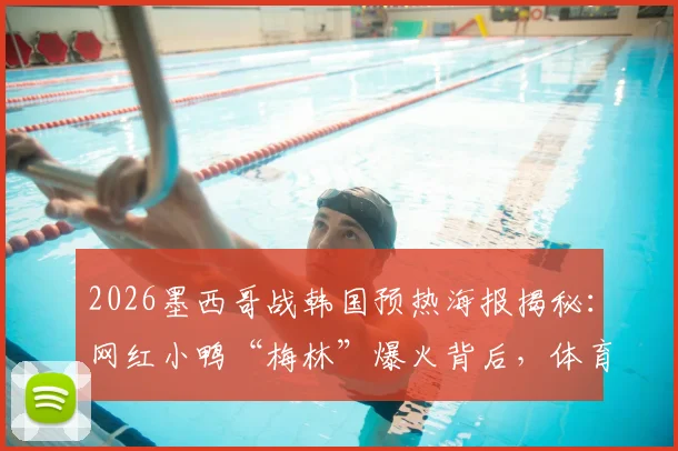 2026墨西哥战韩国预热海报揭秘：网红小鸭“梅林”爆火背后，体育营销的创意与看点全解析