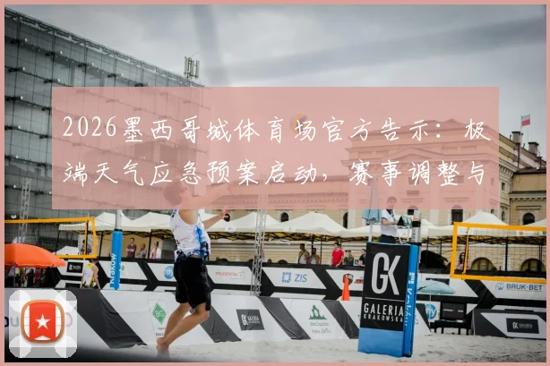 2026墨西哥城体育场官方告示：极端天气应急预案启动，赛事调整与观众安全疏散全指南