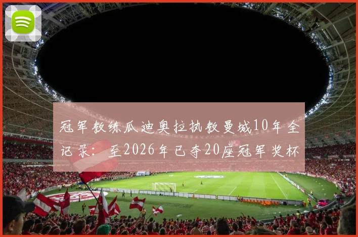 冠军教练瓜迪奥拉执教曼城10年全记录：至2026年已夺20座冠军奖杯，附历年荣誉完整清单