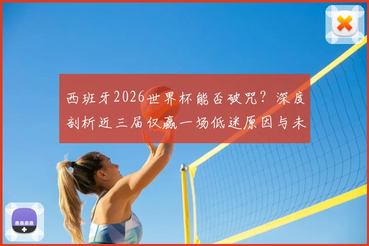 西班牙2026世界杯能否破咒?深度剖析近三届仅赢一场低迷原因与未来前景