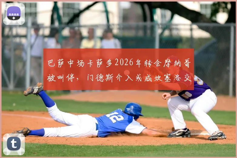 巴萨中场卡萨多2026年转会摩纳哥被叫停，门德斯介入或成坎塞洛交易关键筹码，球员未来去向分析