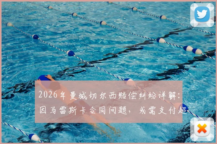 2026年曼城切尔西赔偿纠纷详解：因马雷斯卡合同问题，或需支付超千万英镑，附英超教练转会赔偿案例参考