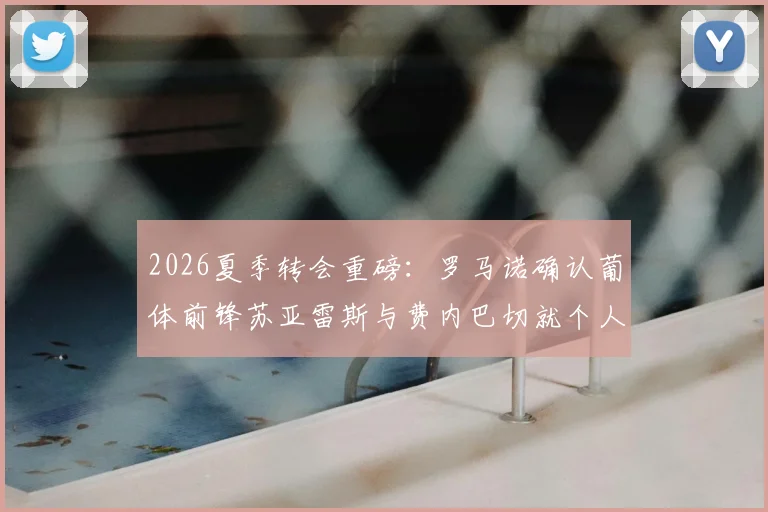 2026夏季转会重磅:罗马诺确认葡体前锋苏亚雷斯与费内巴切就个人条款达成协议