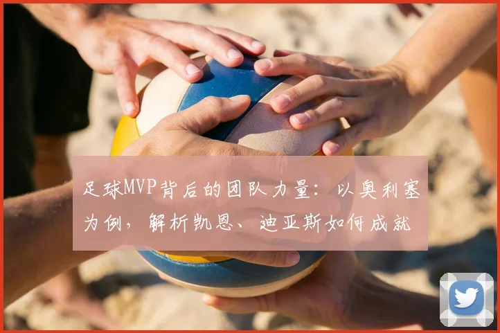 足球MVP背后的团队力量：以奥利塞为例，解析凯恩、迪亚斯如何成就2026年顶级球员